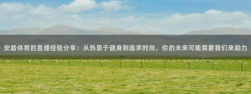 安踏体育的直播经验分享：从热衷于健身到追求时尚，你的未来可能需要我们来助力