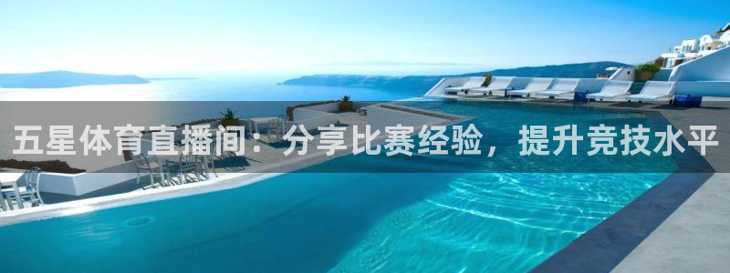 五星体育直播间：分享比赛经验，提升竞技水平